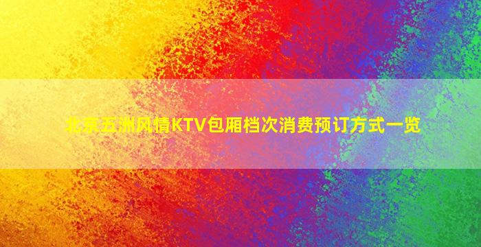 北京五洲风情KTV包厢档次消费预订方式一览