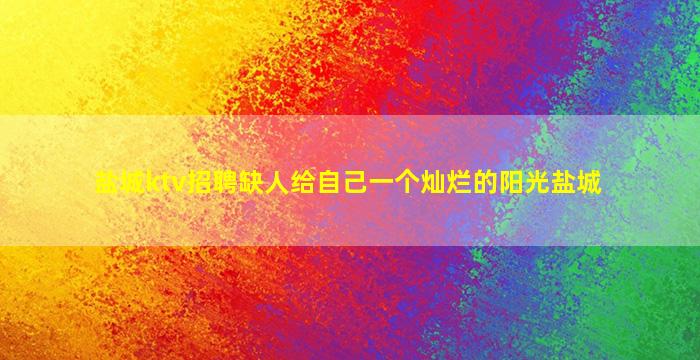 盐城ktv招聘缺人给自己一个灿烂的阳光盐城