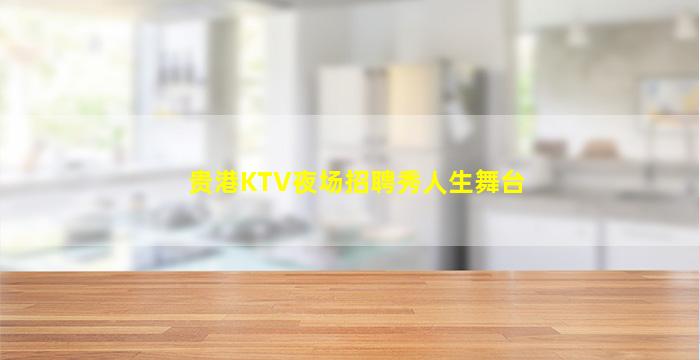 贵港KTV夜场招聘秀人生舞台