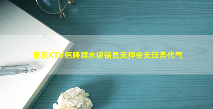 重庆KTV招聘酒水促销员无押金无任务代气